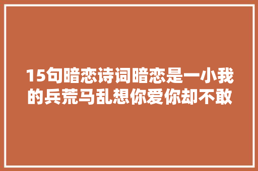 15句暗恋诗词暗恋是一小我的兵荒马乱想你爱你却不敢接近你