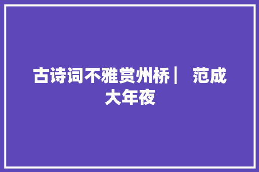 古诗词不雅赏州桥 ▏范成大年夜