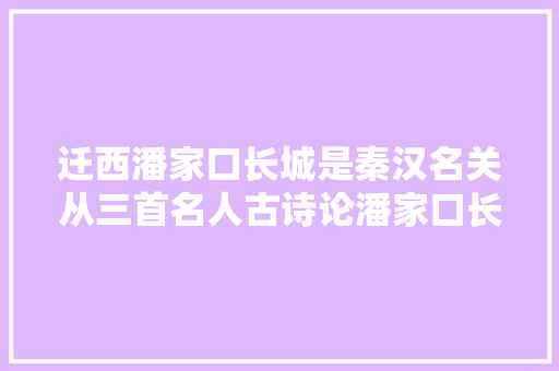 迁西潘家口长城是秦汉名关从三首名人古诗论潘家口长城的历史断代