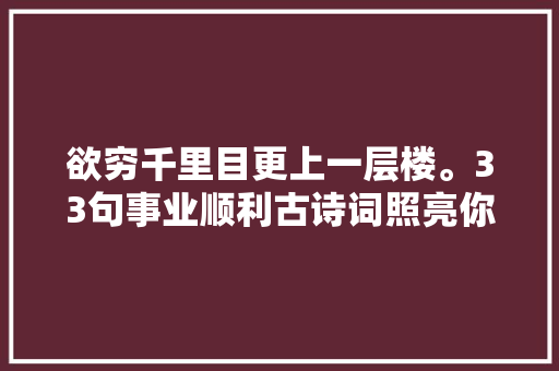 欲穷千里目更上一层楼。33句事业顺利古诗词照亮你前行的门路