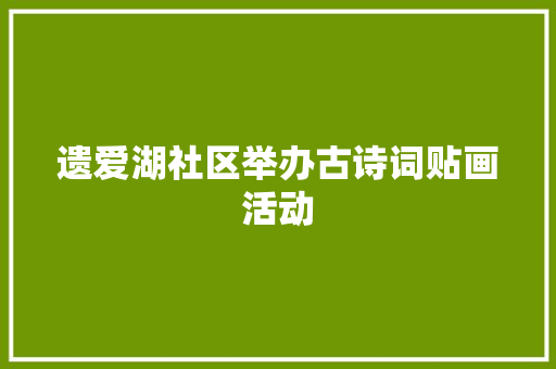 遗爱湖社区举办古诗词贴画活动