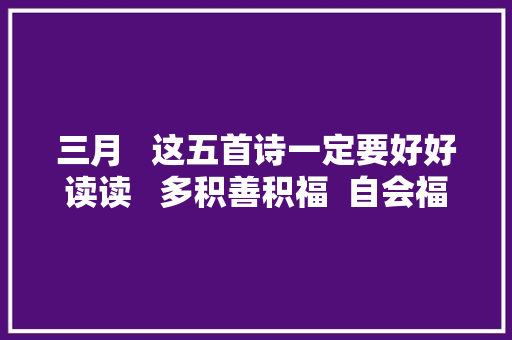 三月   这五首诗一定要好好读读   多积善积福  自会福往者福来