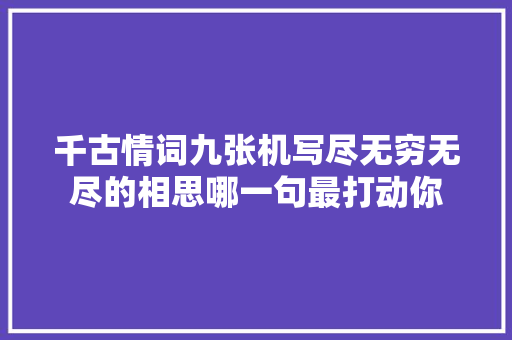 千古情词九张机写尽无穷无尽的相思哪一句最打动你