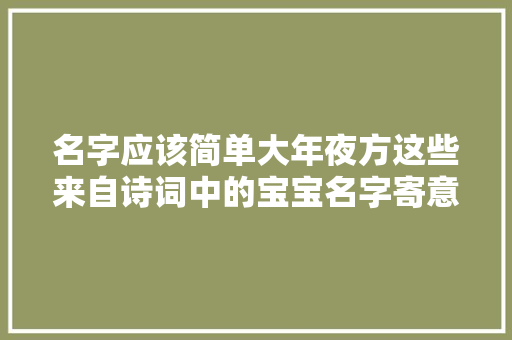 名字应该简单大年夜方这些来自诗词中的宝宝名字寄意好名字美