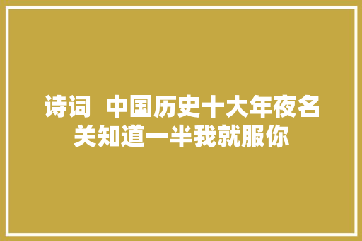 诗词  中国历史十大年夜名关知道一半我就服你
