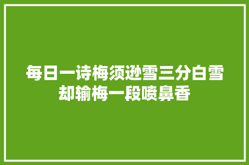 每日一诗梅须逊雪三分白雪却输梅一段喷鼻香
