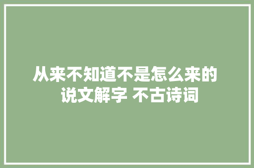 从来不知道不是怎么来的  说文解字 不古诗词