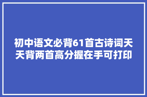 初中语文必背61首古诗词天天背两首高分握在手可打印