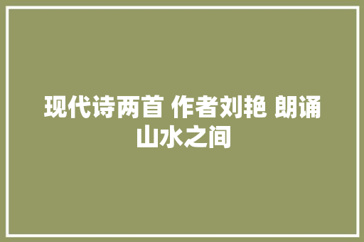现代诗两首 作者刘艳 朗诵山水之间