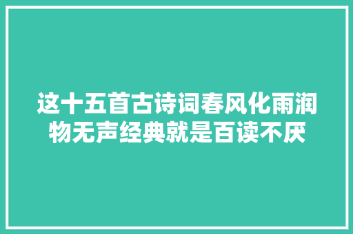 这十五首古诗词春风化雨润物无声经典就是百读不厌
