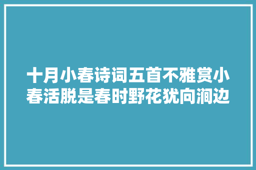 十月小春诗词五首不雅赏小春活脱是春时野花犹向涧边红