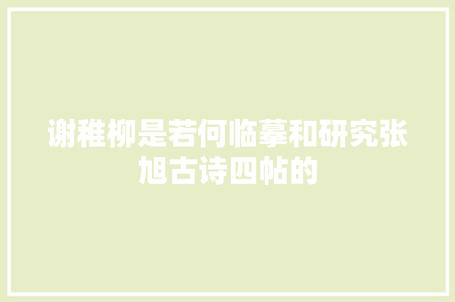 谢稚柳是若何临摹和研究张旭古诗四帖的