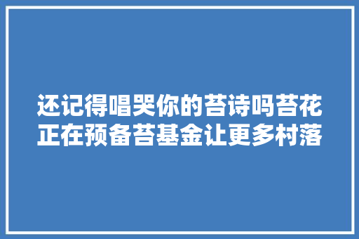 还记得唱哭你的苔诗吗苔花正在预备苔基金让更多村落孩子能唱诗