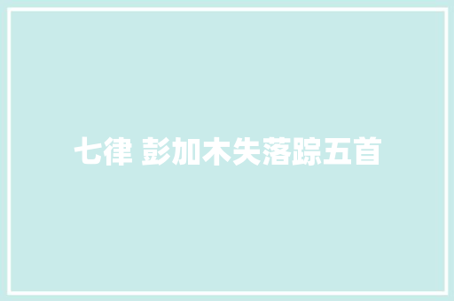 七律 彭加木失落踪五首