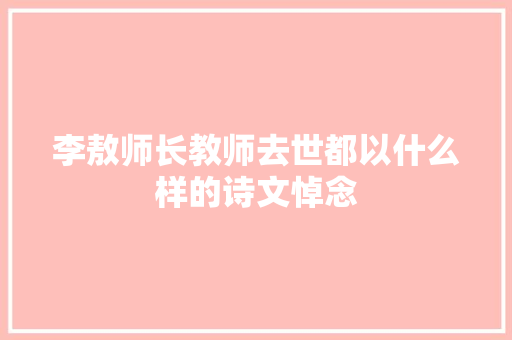李敖师长教师去世都以什么样的诗文悼念