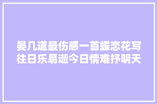 晏几道最伤感一首蝶恋花写往日乐易逝今日情难抒明天未来聚无期