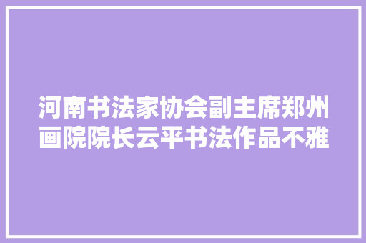 河南书法家协会副主席郑州画院院长云平书法作品不雅赏