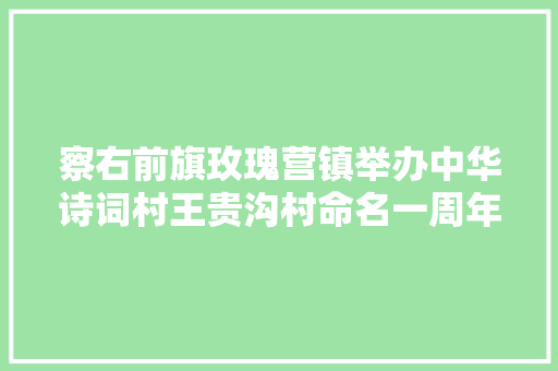 察右前旗玫瑰营镇举办中华诗词村王贵沟村命名一周年农牧平易近诗词吟诵大年夜赛