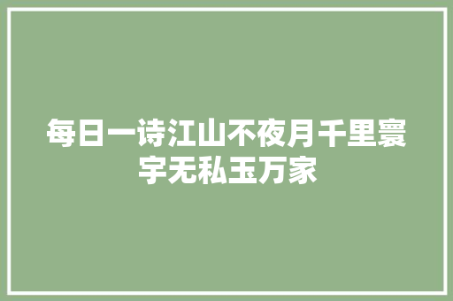 每日一诗江山不夜月千里寰宇无私玉万家