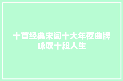 十首经典宋词十大年夜曲牌咏叹十段人生