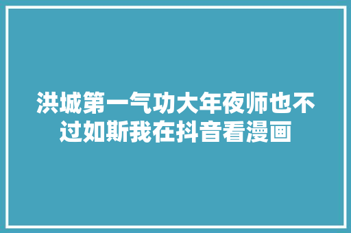 洪城第一气功大年夜师也不过如斯我在抖音看漫画