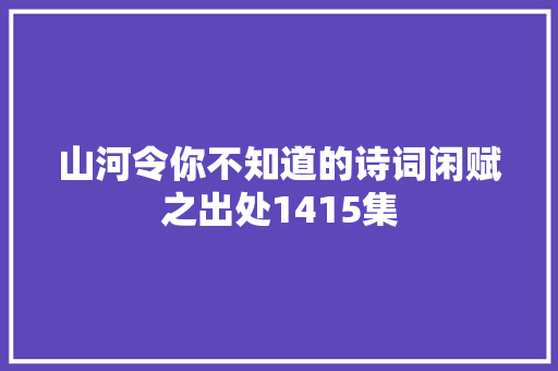 山河令你不知道的诗词闲赋之出处1415集
