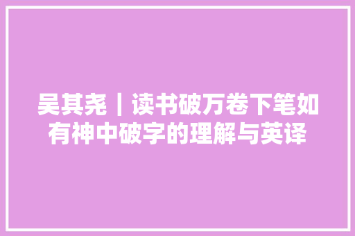 吴其尧｜读书破万卷下笔如有神中破字的理解与英译