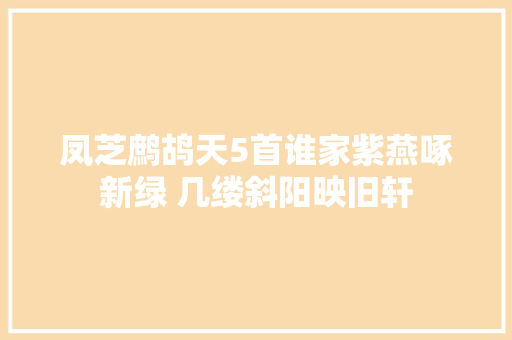 凤芝鹧鸪天5首谁家紫燕啄新绿 几缕斜阳映旧轩