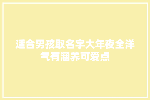 适合男孩取名字大年夜全洋气有涵养可爱点