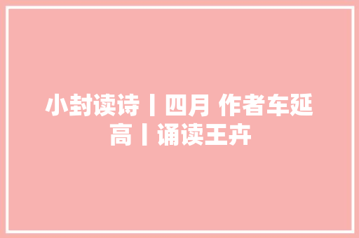 小封读诗丨四月 作者车延高丨诵读王卉