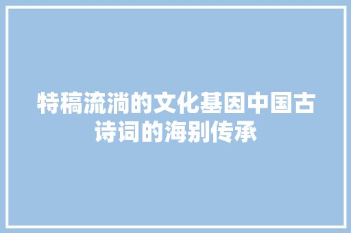 特稿流淌的文化基因中国古诗词的海别传承