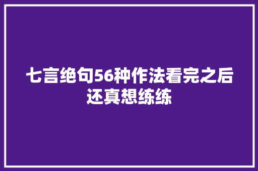 七言绝句56种作法看完之后还真想练练