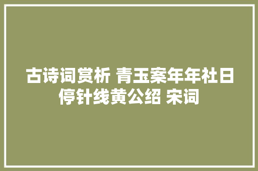 古诗词赏析 青玉案年年社日停针线黄公绍 宋词