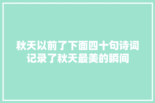 秋天以前了下面四十句诗词记录了秋天最美的瞬间