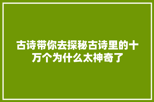 古诗带你去探秘古诗里的十万个为什么太神奇了