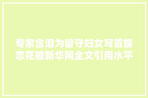 专家含泪为留守妇女写首蝶恋花被新华网全文引用水平若何
