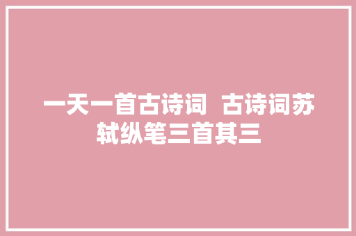 一天一首古诗词  古诗词苏轼纵笔三首其三