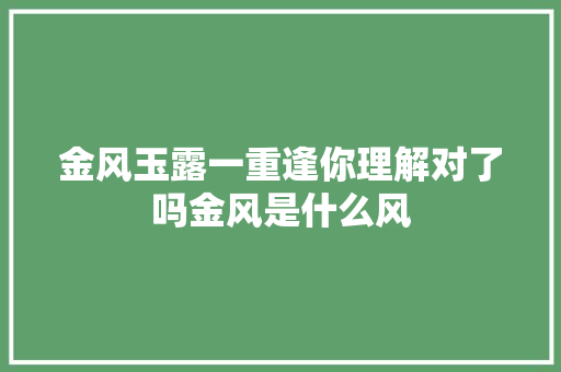 金风玉露一重逢你理解对了吗金风是什么风