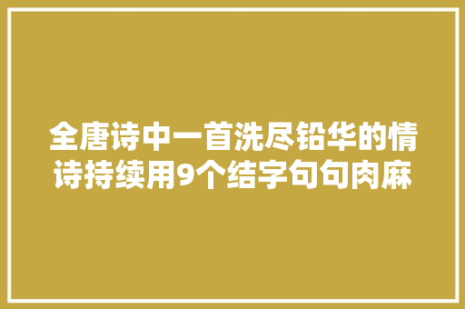 全唐诗中一首洗尽铅华的情诗持续用9个结字句句肉麻