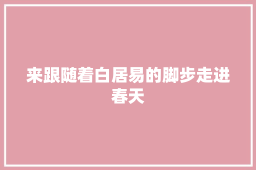 来跟随着白居易的脚步走进春天