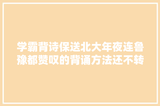 学霸背诗保送北大年夜连鲁豫都赞叹的背诵方法还不转给孩子看