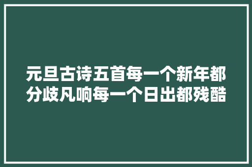 元旦古诗五首每一个新年都分歧凡响每一个日出都残酷无比