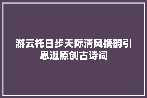 游云托日步天际清风携韵引思遐原创古诗词
