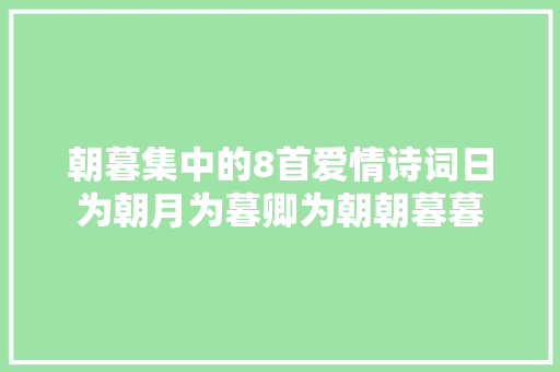 朝暮集中的8首爱情诗词日为朝月为暮卿为朝朝暮暮