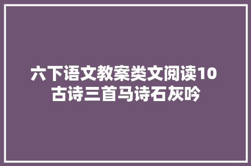 六下语文教案类文阅读10 古诗三首马诗石灰吟