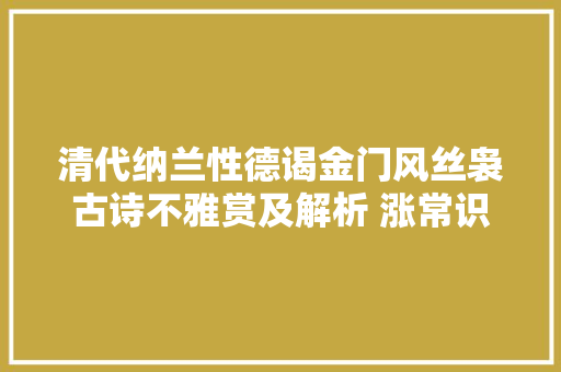 清代纳兰性德谒金门风丝袅古诗不雅赏及解析 涨常识