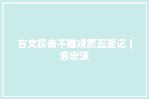古文探奇不雅观第五泄记｜袁宏道