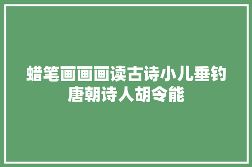 蜡笔画画画读古诗小儿垂钓唐朝诗人胡令能