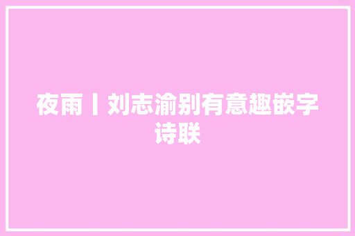 夜雨丨刘志渝别有意趣嵌字诗联