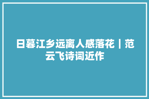 日暮江乡远离人感落花｜范云飞诗词近作